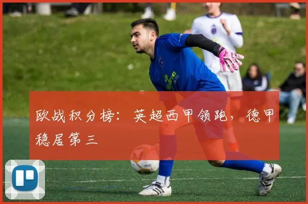 欧战积分榜：英超西甲领跑，德甲稳居第三