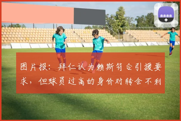 图片报：拜仁认为赖斯符合引援要求，但球员过高的身价对转会不利