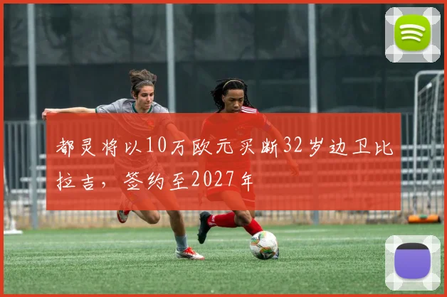 都灵将以10万欧元买断32岁边卫比拉吉，签约至2027年