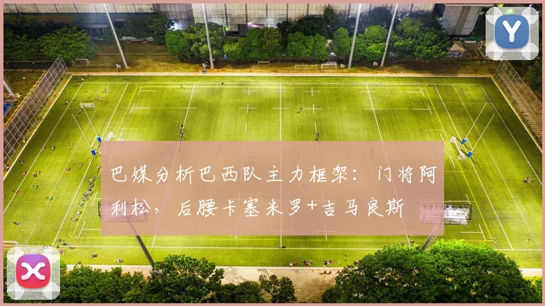 巴媒分析巴西队主力框架：门将阿利松，后腰卡塞米罗+吉马良斯