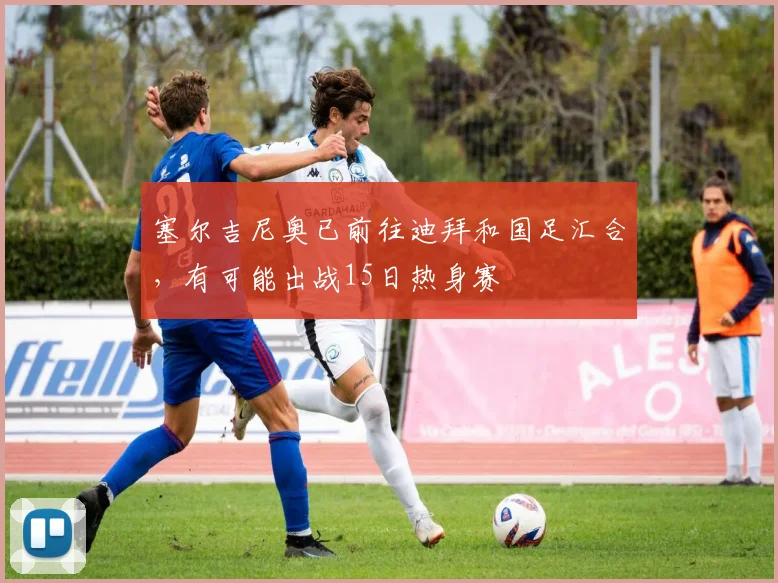 塞尔吉尼奥已前往迪拜和国足汇合，有可能出战15日热身赛