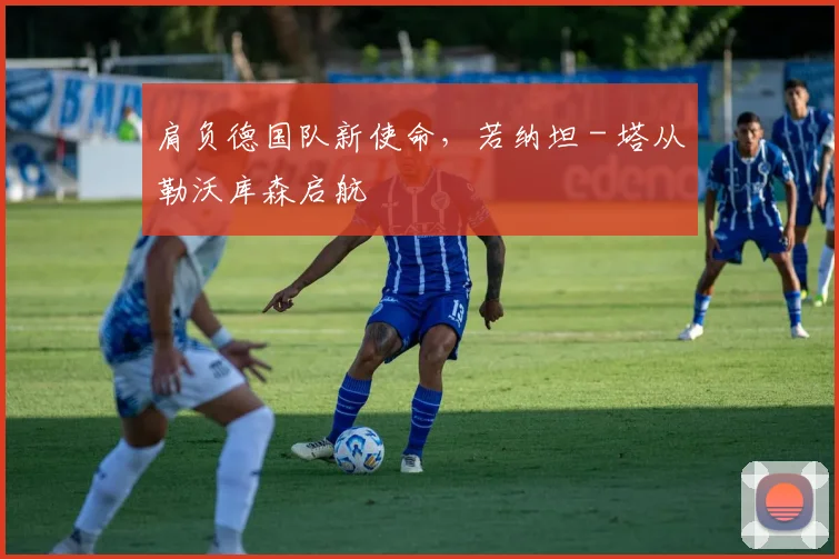 肩负德国队新使命，若纳坦 - 塔从勒沃库森启航