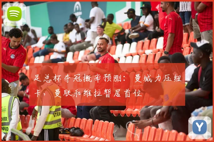 足总杯夺冠概率预测：曼城力压纽卡，曼联和维拉暂居首位