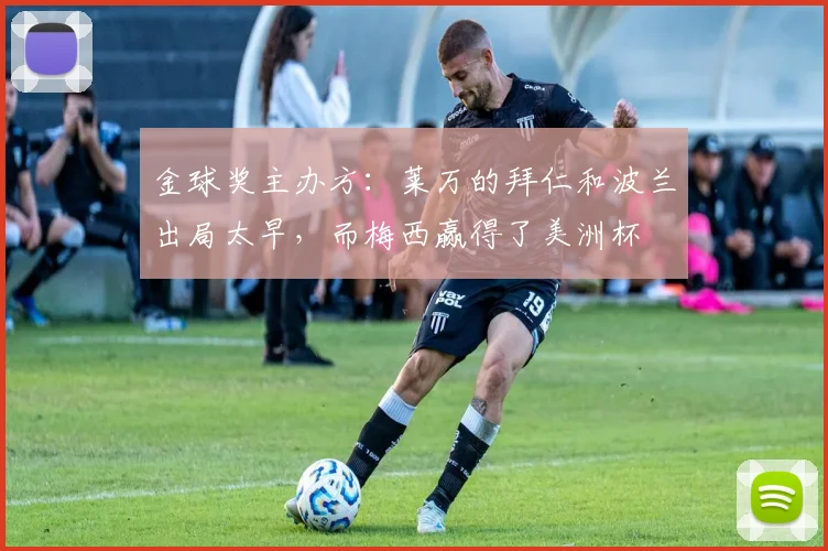 金球奖主办方：莱万的拜仁和波兰出局太早，而梅西赢得了美洲杯