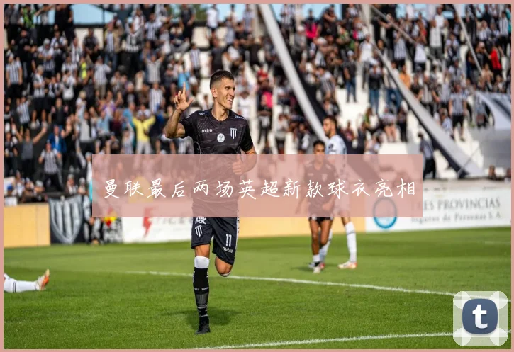 曼联最后两场英超新款球衣亮相