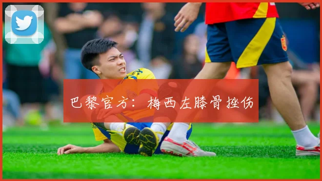 巴黎官方：梅西左膝骨挫伤