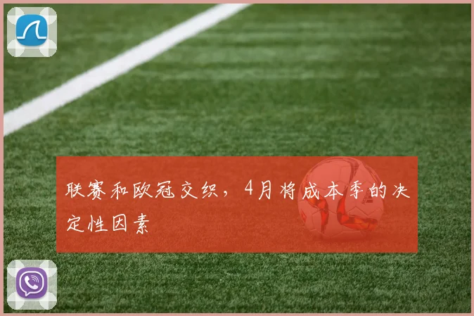 联赛和欧冠交织，4月将成本季的决定性因素