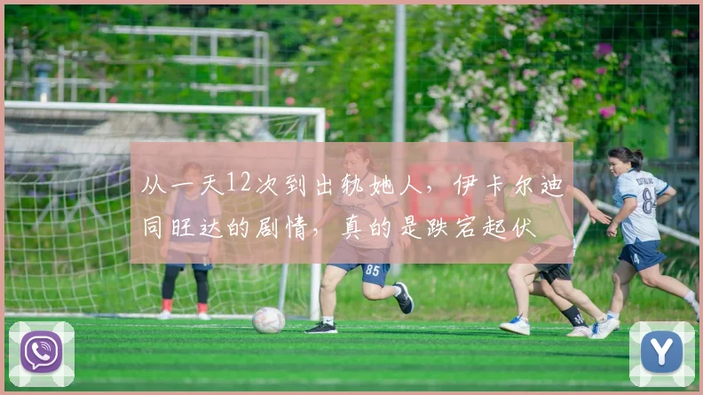 从一天12次到出轨她人，伊卡尔迪同旺达的剧情，真的是跌宕起伏