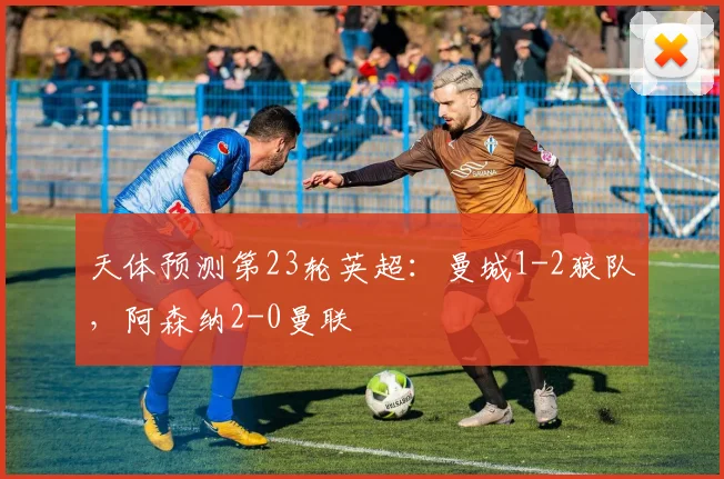 天体预测第23轮英超：曼城1-2狼队，阿森纳2-0曼联
