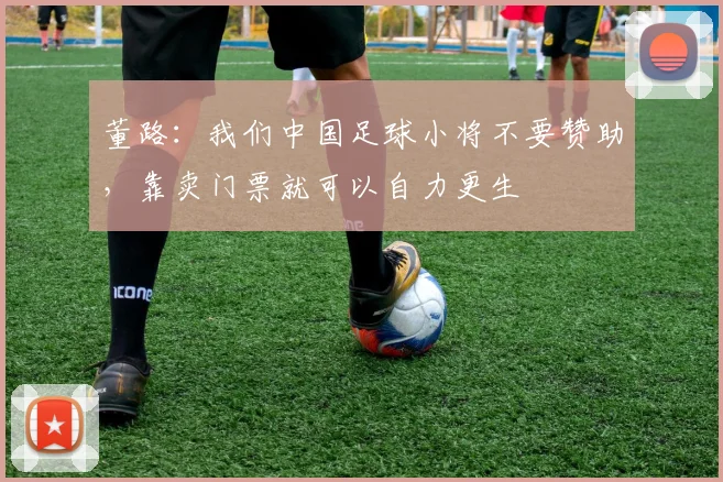 董路：我们中国足球小将不要赞助，靠卖门票就可以自力更生