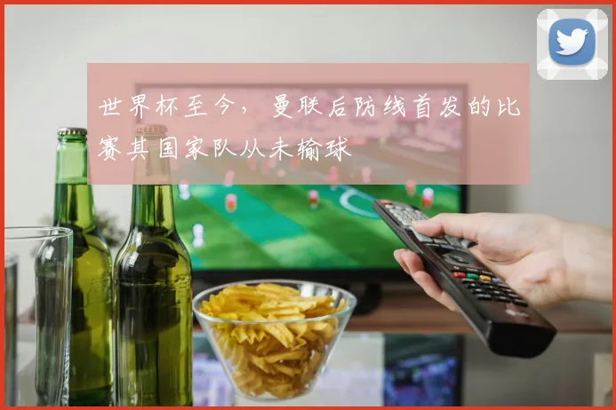 世界杯至今，曼联后防线首发的比赛其国家队从未输球