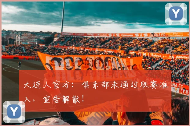 大连人官方：俱乐部未通过联赛准入，宣告解散！