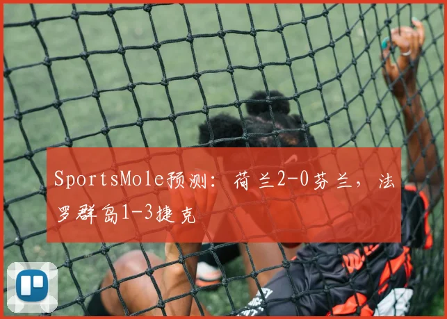 SportsMole预测：荷兰2-0芬兰，法罗群岛1-3捷克