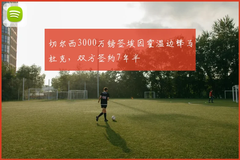切尔西3000万镑签埃因霍温边锋马杜克，双方签约7年半
