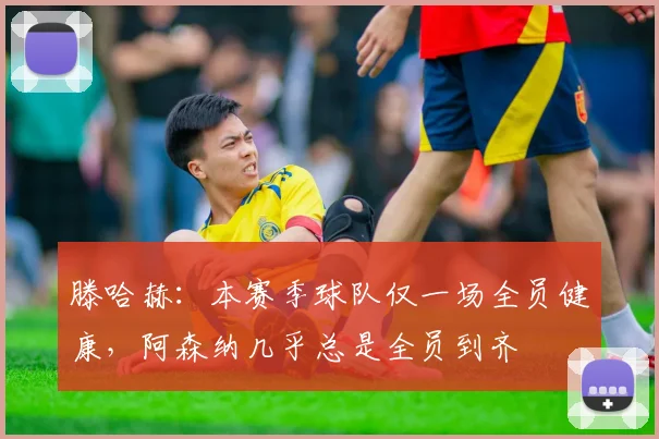 滕哈赫：本赛季球队仅一场全员健康，阿森纳几乎总是全员到齐