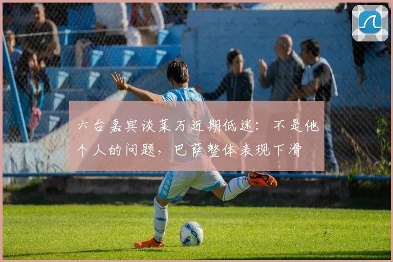 六台嘉宾谈莱万近期低迷：不是他个人的问题，巴萨整体表现下滑