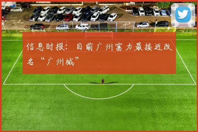 信息时报：目前广州富力最接近改名“广州城”