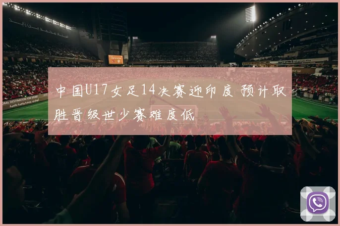 中国U17女足14决赛迎印度 预计取胜晋级世少赛难度低