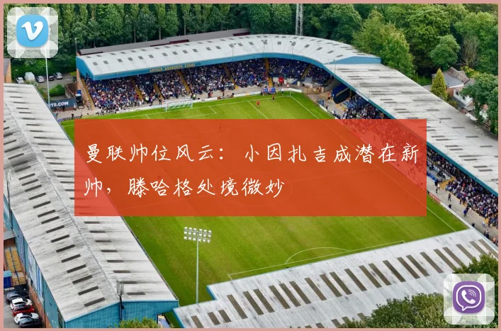 曼联帅位风云：小因扎吉成潜在新帅，滕哈格处境微妙
