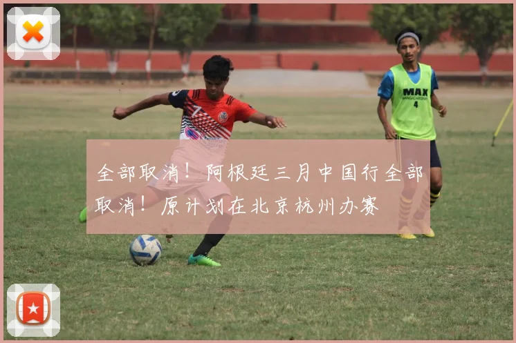 全部取消！阿根廷三月中国行全部取消！原计划在北京杭州办赛