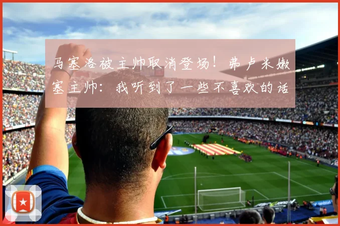 马塞洛被主帅取消登场！弗卢米嫩塞主帅：我听到了一些不喜欢的话