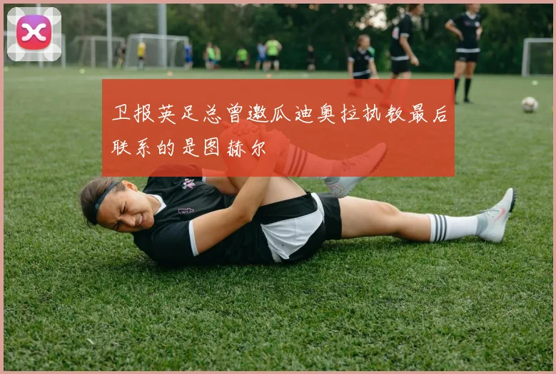 卫报英足总曾邀瓜迪奥拉执教最后联系的是图赫尔