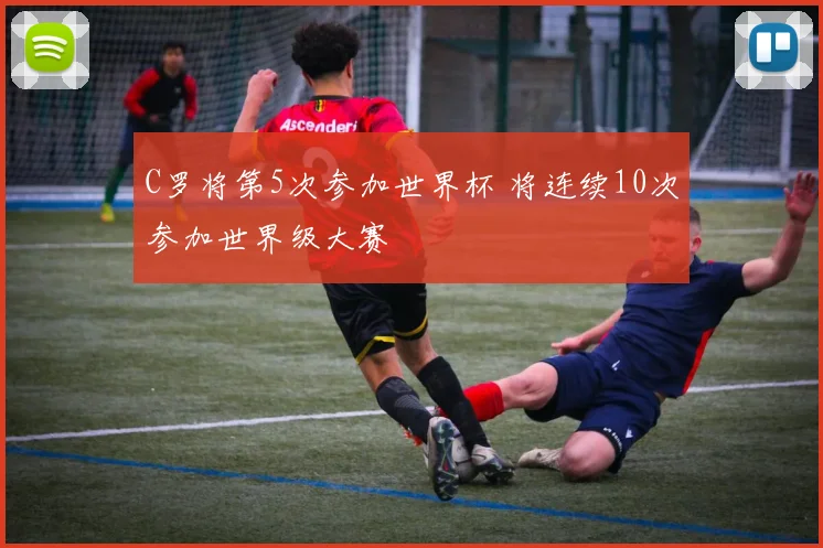 C罗将第5次参加世界杯 将连续10次参加世界级大赛