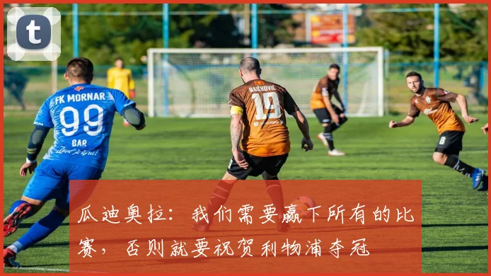 瓜迪奥拉：我们需要赢下所有的比赛，否则就要祝贺利物浦夺冠